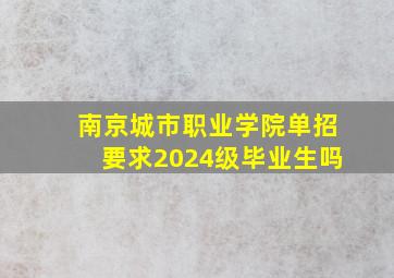 南京城市职业学院单招要求2024级毕业生吗