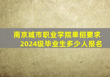 南京城市职业学院单招要求2024级毕业生多少人报名