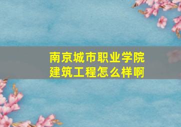 南京城市职业学院建筑工程怎么样啊