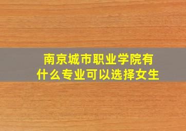 南京城市职业学院有什么专业可以选择女生