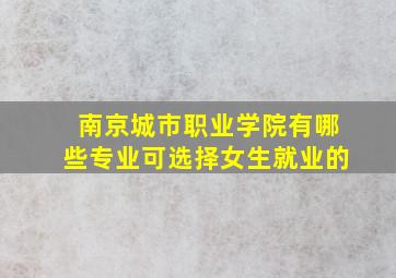 南京城市职业学院有哪些专业可选择女生就业的