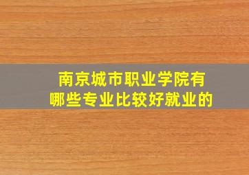 南京城市职业学院有哪些专业比较好就业的