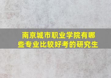 南京城市职业学院有哪些专业比较好考的研究生