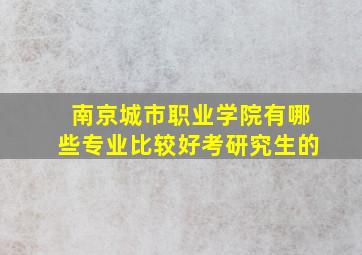 南京城市职业学院有哪些专业比较好考研究生的