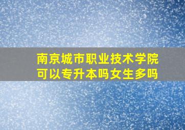 南京城市职业技术学院可以专升本吗女生多吗