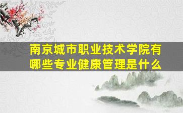 南京城市职业技术学院有哪些专业健康管理是什么