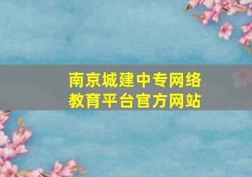 南京城建中专网络教育平台官方网站