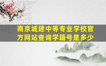 南京城建中等专业学校官方网站查询学籍号是多少