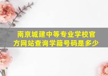 南京城建中等专业学校官方网站查询学籍号码是多少