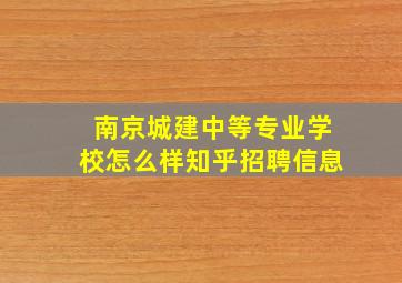 南京城建中等专业学校怎么样知乎招聘信息