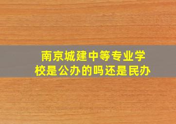 南京城建中等专业学校是公办的吗还是民办