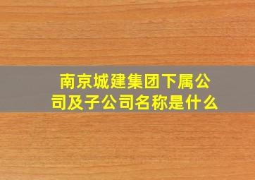 南京城建集团下属公司及子公司名称是什么