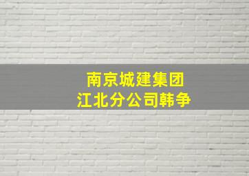 南京城建集团江北分公司韩争