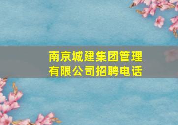 南京城建集团管理有限公司招聘电话