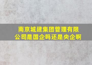 南京城建集团管理有限公司是国企吗还是央企啊