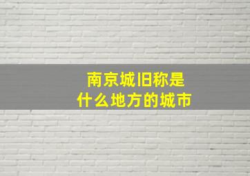 南京城旧称是什么地方的城市