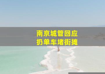 南京城管回应扔单车堵街摊