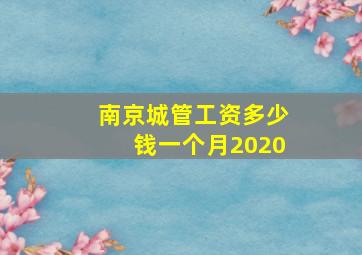 南京城管工资多少钱一个月2020