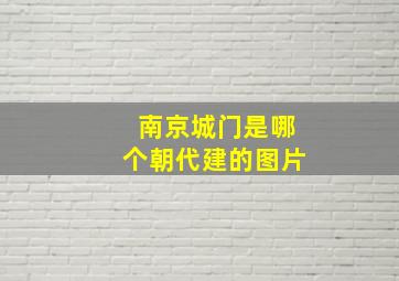 南京城门是哪个朝代建的图片