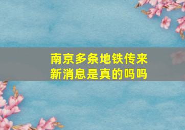 南京多条地铁传来新消息是真的吗吗