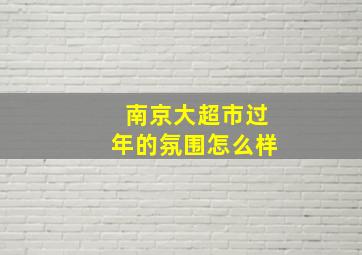 南京大超市过年的氛围怎么样