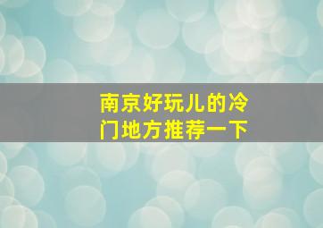 南京好玩儿的冷门地方推荐一下