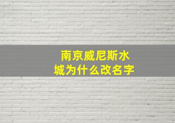 南京威尼斯水城为什么改名字