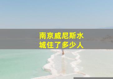 南京威尼斯水城住了多少人