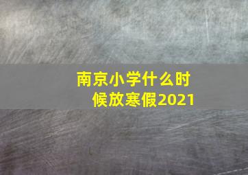 南京小学什么时候放寒假2021