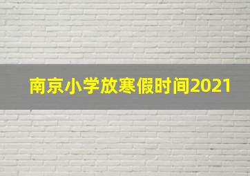 南京小学放寒假时间2021