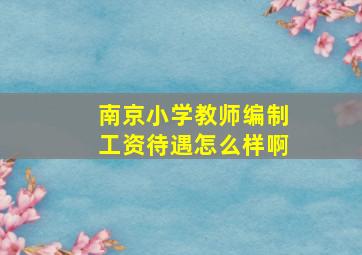 南京小学教师编制工资待遇怎么样啊