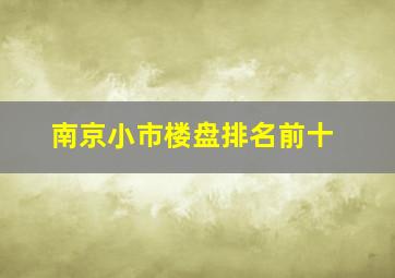 南京小市楼盘排名前十