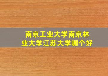 南京工业大学南京林业大学江苏大学哪个好