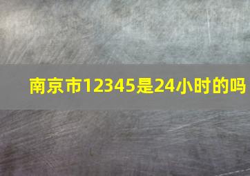 南京市12345是24小时的吗