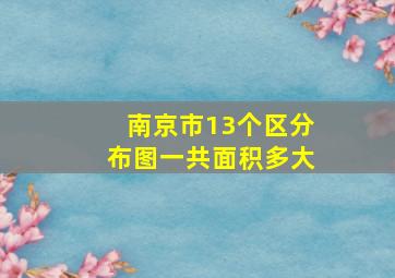 南京市13个区分布图一共面积多大