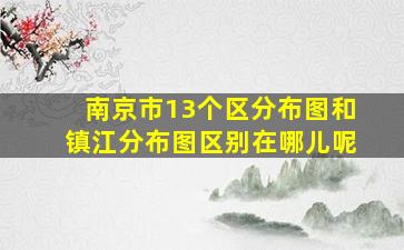 南京市13个区分布图和镇江分布图区别在哪儿呢