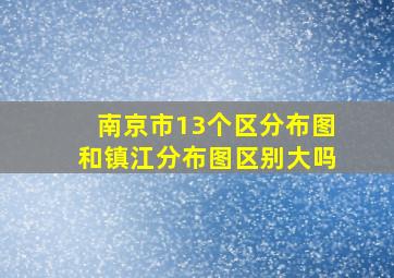 南京市13个区分布图和镇江分布图区别大吗