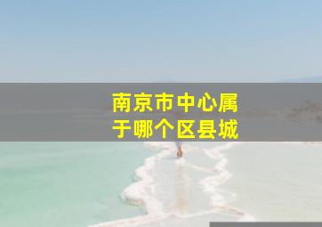 南京市中心属于哪个区县城