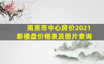 南京市中心房价2021新楼盘价格表及图片查询