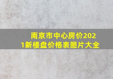 南京市中心房价2021新楼盘价格表图片大全