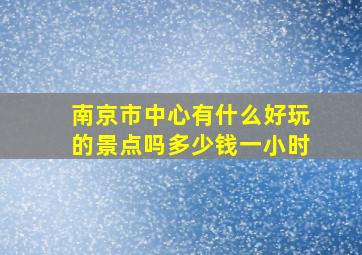 南京市中心有什么好玩的景点吗多少钱一小时