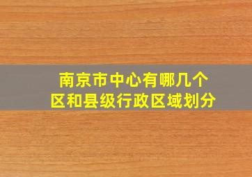 南京市中心有哪几个区和县级行政区域划分