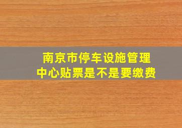 南京市停车设施管理中心贴票是不是要缴费