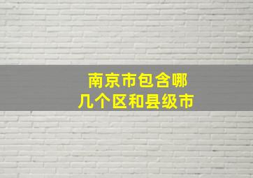 南京市包含哪几个区和县级市