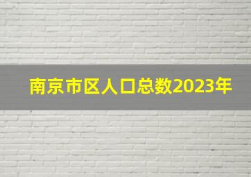 南京市区人口总数2023年