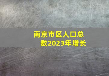 南京市区人口总数2023年增长