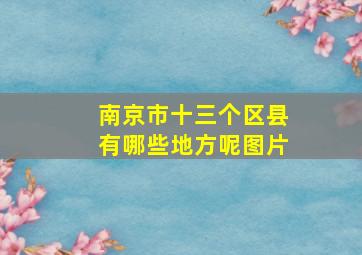 南京市十三个区县有哪些地方呢图片