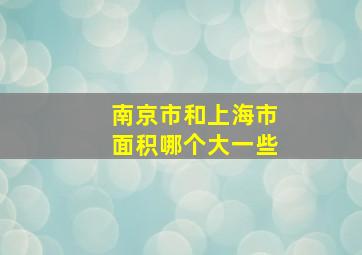 南京市和上海市面积哪个大一些