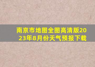 南京市地图全图高清版2023年8月份天气预报下载