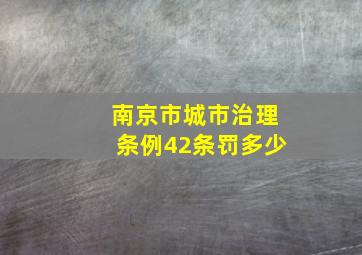 南京市城市治理条例42条罚多少